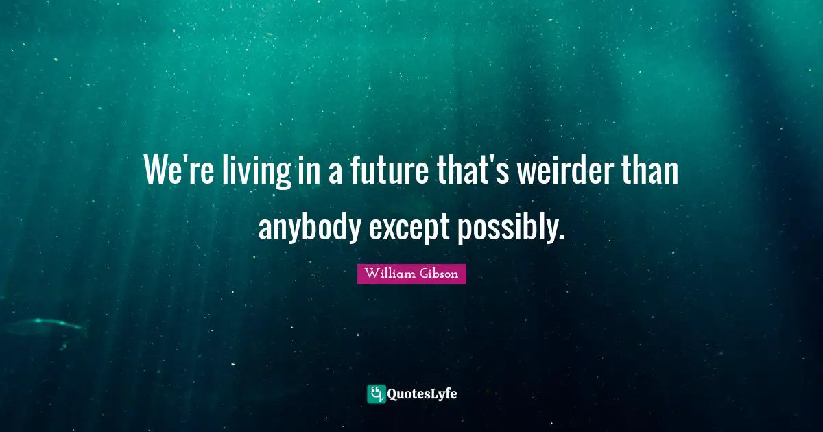 William Gibson Quotes: "We're living in a future that's weirder than anybody except possibly."