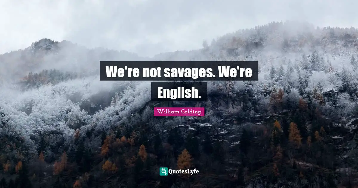 William Golding Quotes: "We're not savages. We're English."