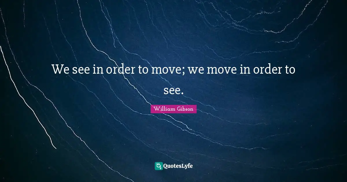 William Gibson Quotes: "We see in order to move; we move in order to see."