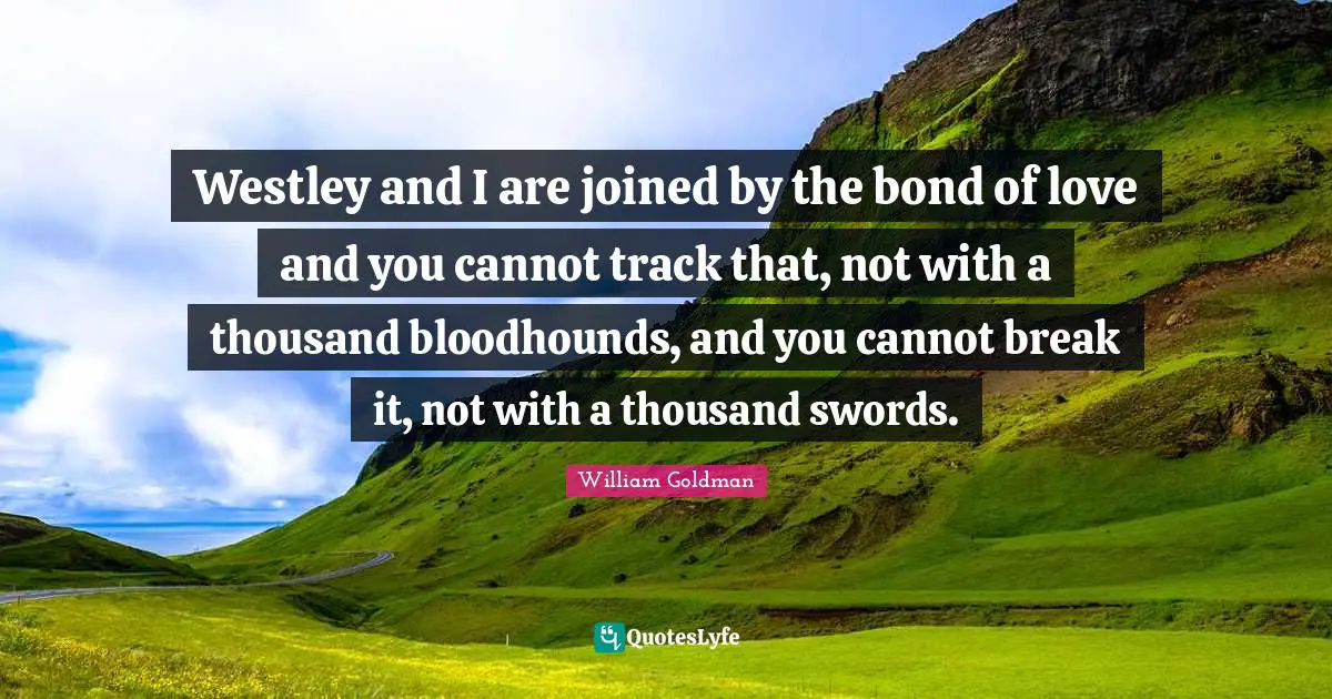 Track Quotes: "Westley and I are joined by the bond of love and you cannot track that, not with a thousand bloodhounds, and you cannot break it, not with a thousand swords."