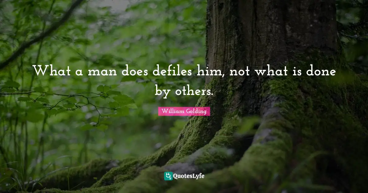 William Golding Quotes: "What a man does defiles him, not what is done by others."