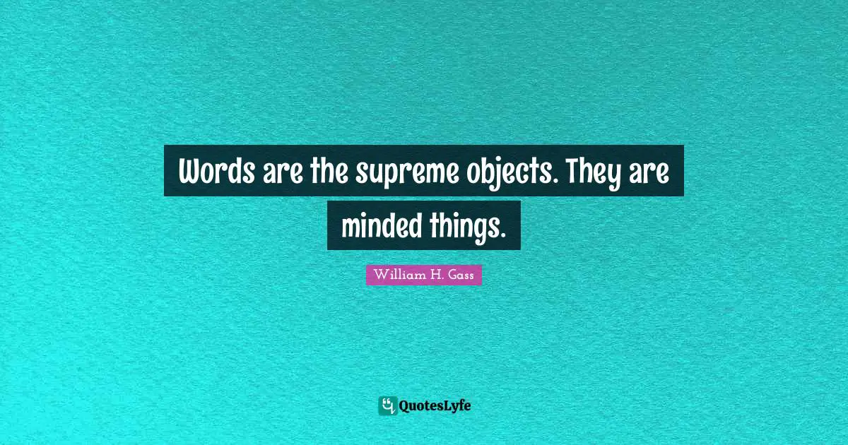 Words are the supreme objects. They are minded things.