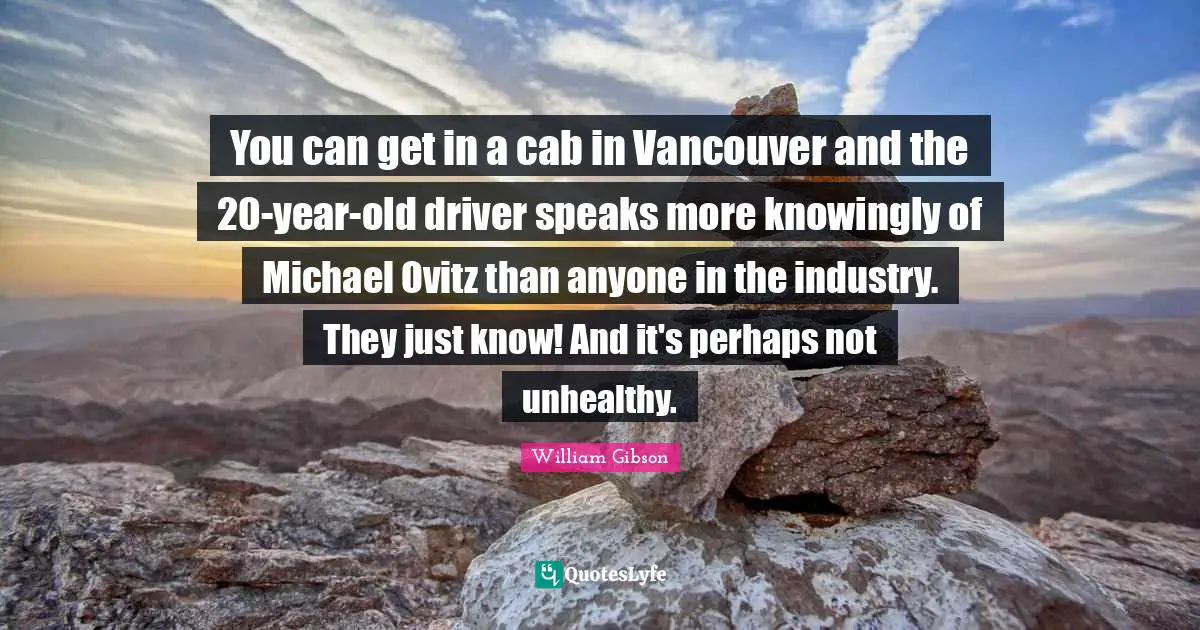 You can get in a cab in Vancouver and the 20-year-old driver speaks more knowingly of Michael Ovitz than anyone in the industry. They just know! And it's perhaps not unhealthy.