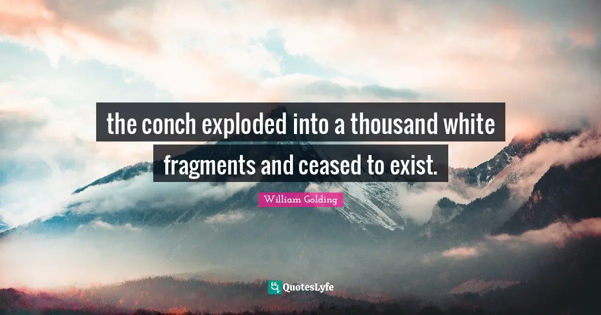the conch exploded into a thousand white fragments and ceased to exist.
