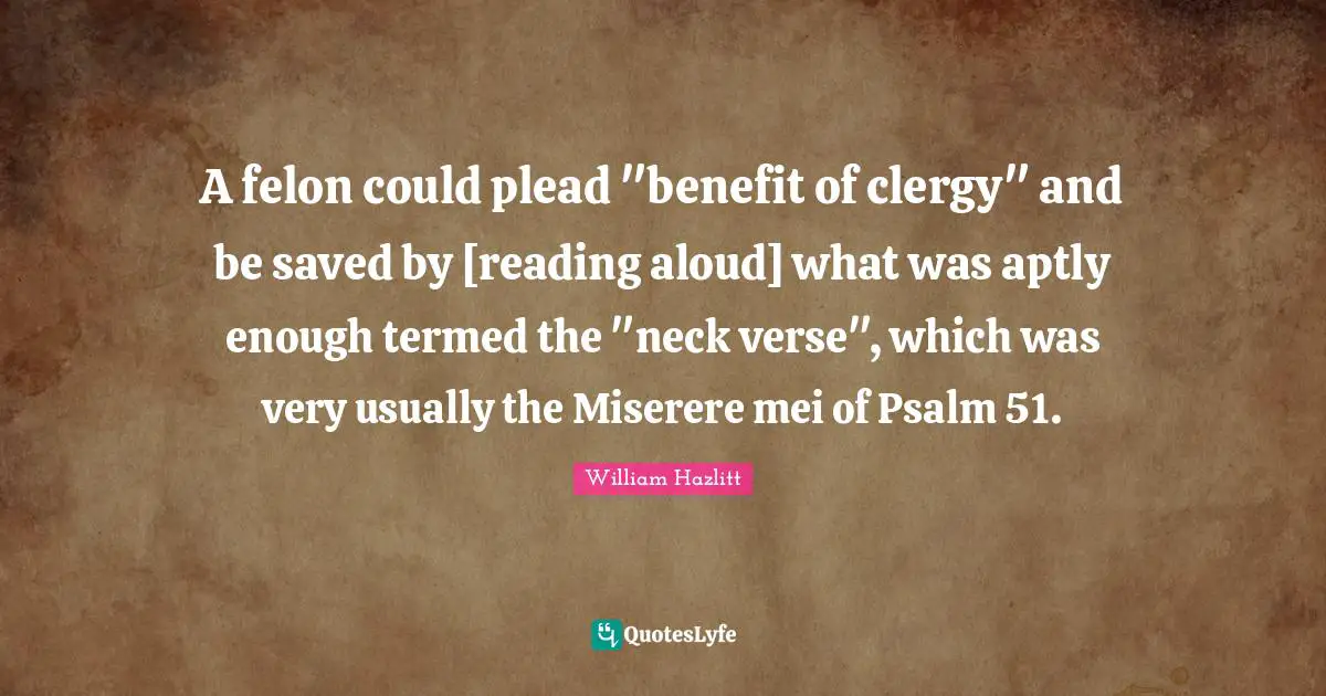 A felon could plead "benefit of clergy" and be saved by [reading aloud] what was aptly enough termed the "neck verse", which was very usually the Miserere mei of Psalm 51.
