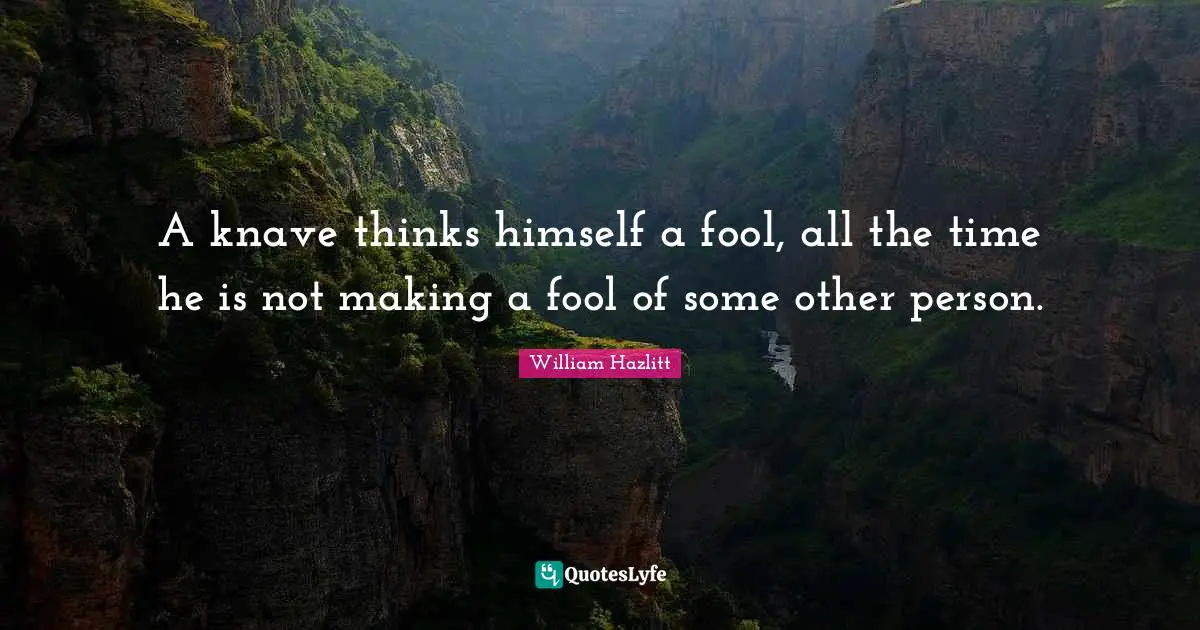 Knaves Quotes: "A knave thinks himself a fool, all the time he is not making a fool of some other person."