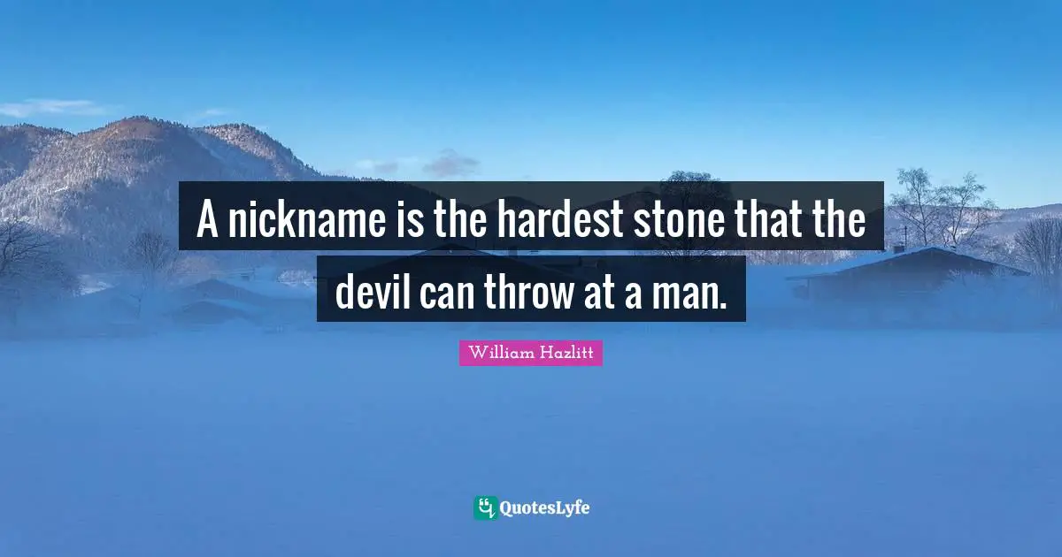 A nickname is the hardest stone that the devil can throw at a man.