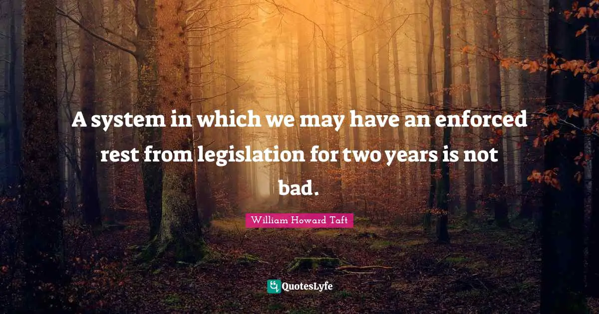A system in which we may have an enforced rest from legislation for two years is not bad.