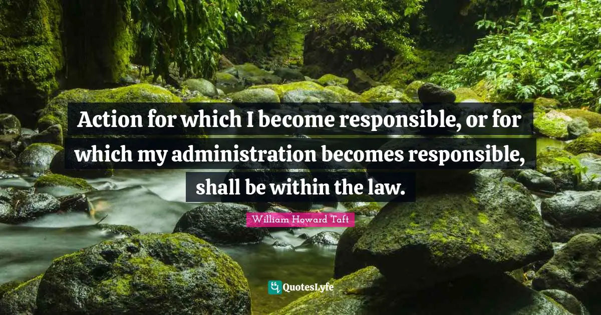 Action for which I become responsible, or for which my administration becomes responsible, shall be within the law.