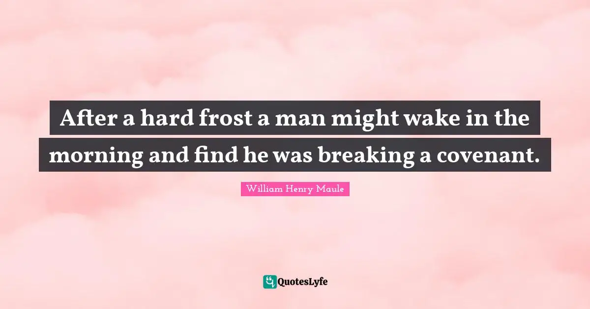 After a hard frost a man might wake in the morning and find he was breaking a covenant.