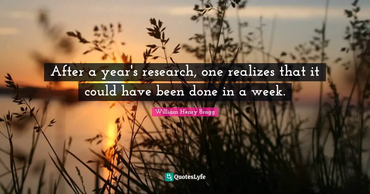 Could Have Been Quotes: "After a year's research, one realizes that it could have been done in a week."