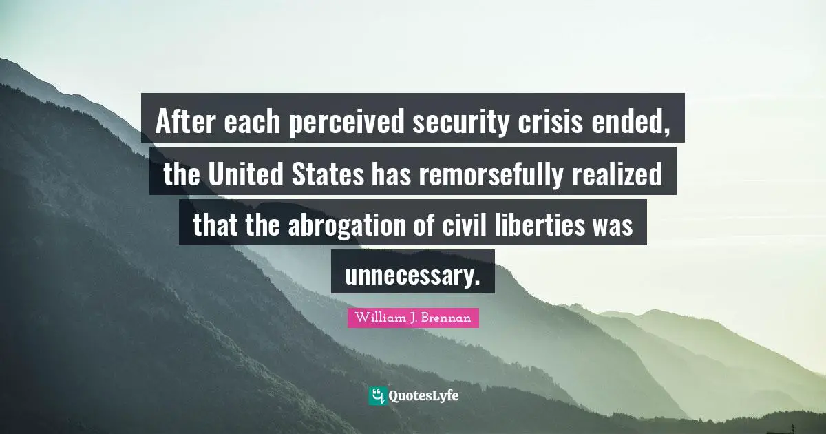 After each perceived security crisis ended, the United States has remorsefully realized that the abrogation of civil liberties was unnecessary.