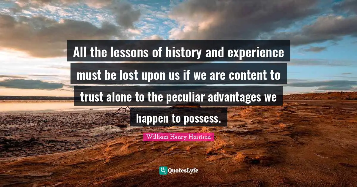 Peculiar Quotes: "All the lessons of history and experience must be lost upon us if we are content to trust alone to the peculiar advantages we happen to possess."