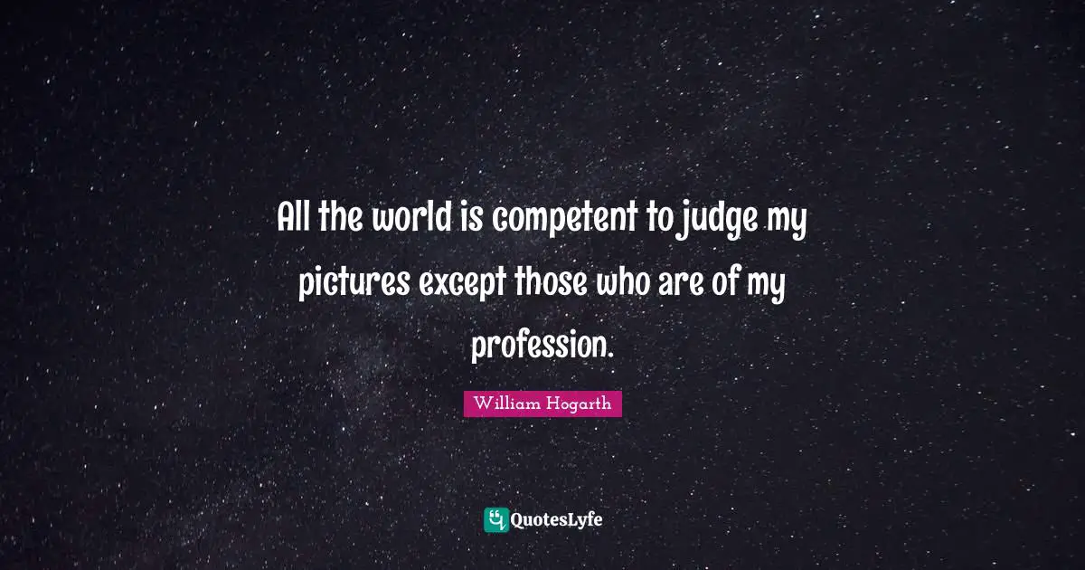 All the world is competent to judge my pictures except those who are of my profession.
