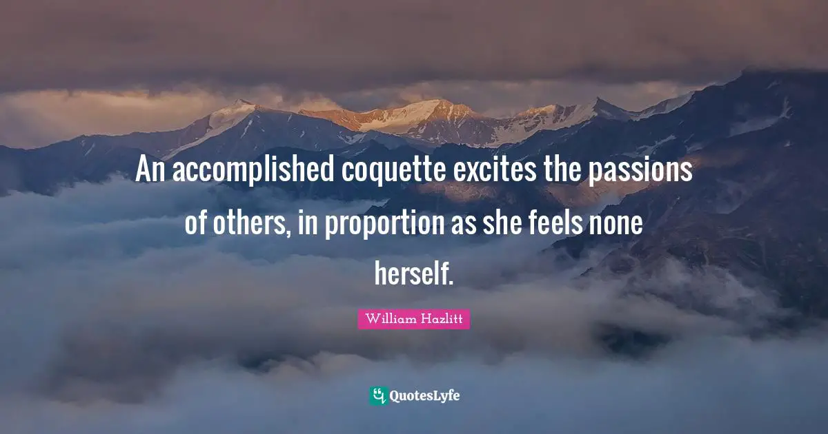 An accomplished coquette excites the passions of others, in proportion as she feels none herself.