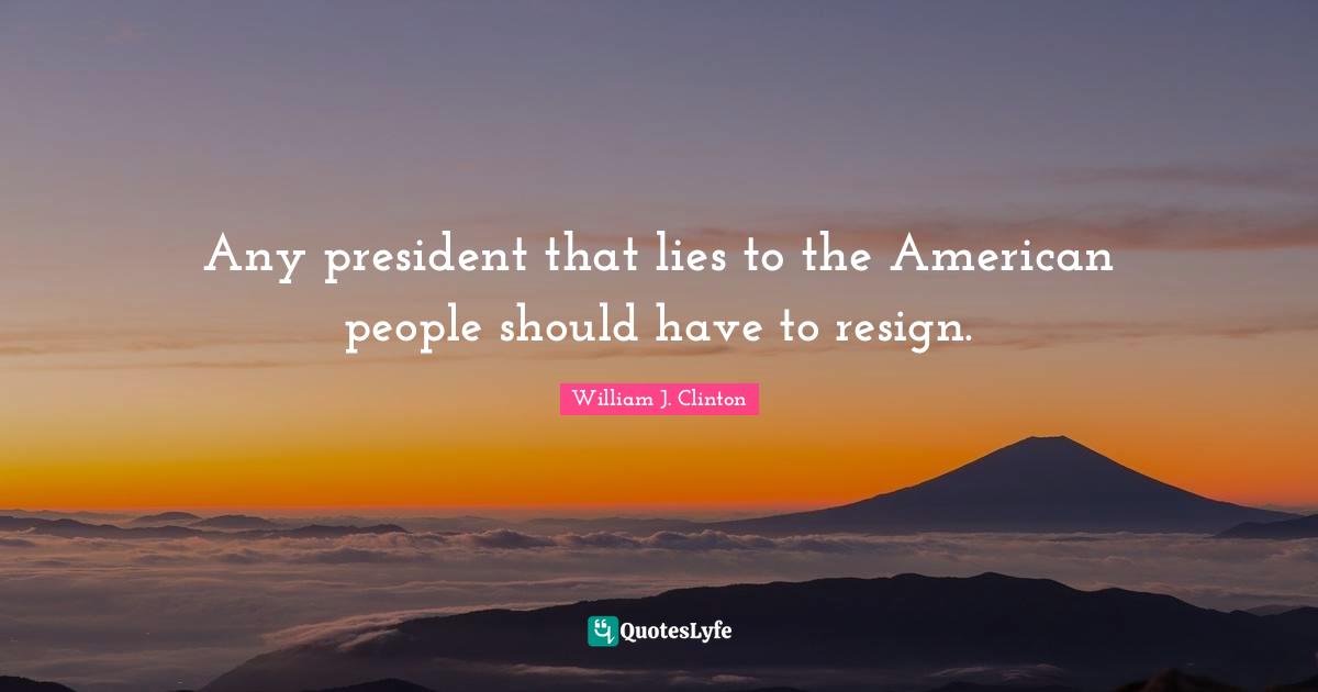 William J. Clinton Quotes: "Any president that lies to the American people should have to resign."
