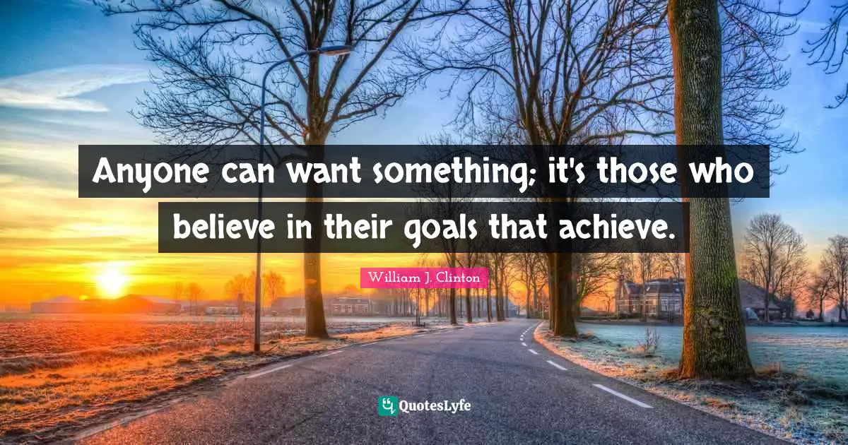 William J. Clinton Quotes: "Anyone can want something; it's those who believe in their goals that achieve."