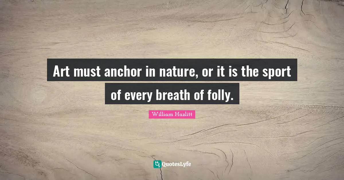 Art must anchor in nature, or it is the sport of every breath of folly.