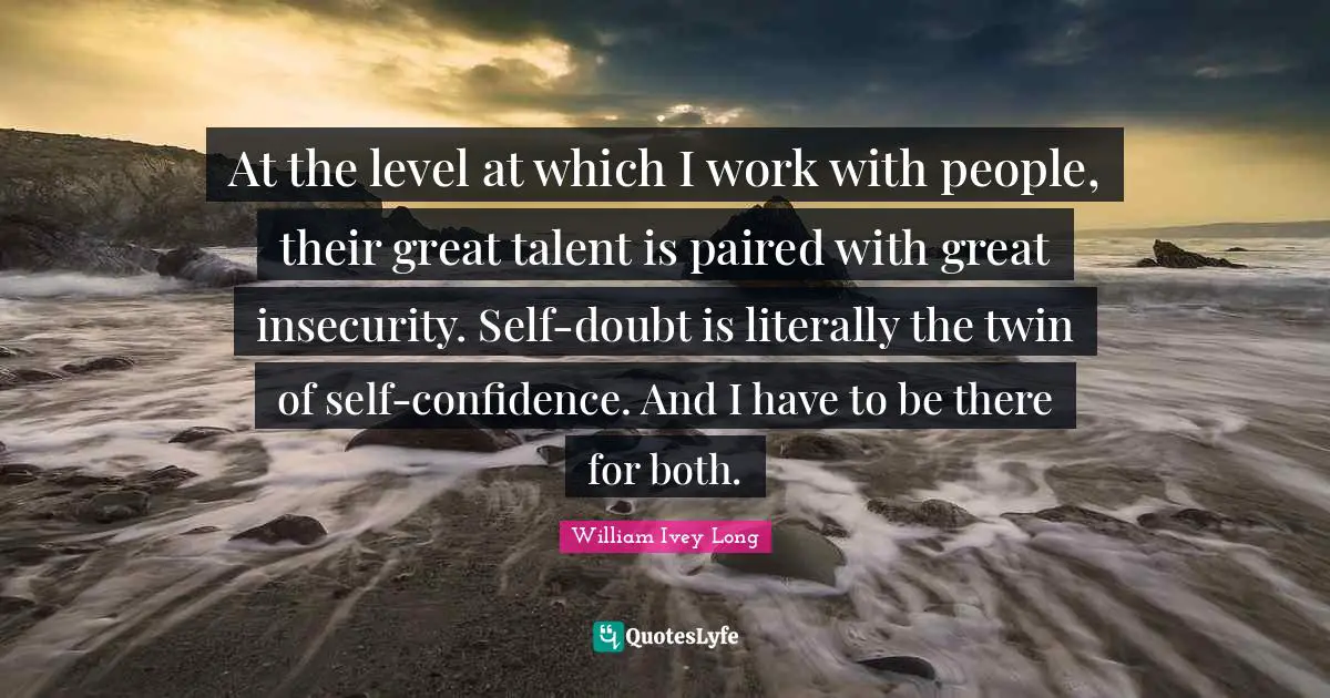 Self Doubt Quotes: "At the level at which I work with people, their great talent is paired with great insecurity. Self-doubt is literally the twin of self-confidence. And I have to be there for both."