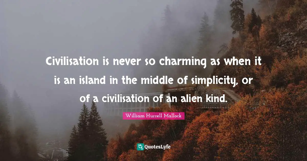 Civilisation is never so charming as when it is an island in the middle of simplicity, or of a civilisation of an alien kind.