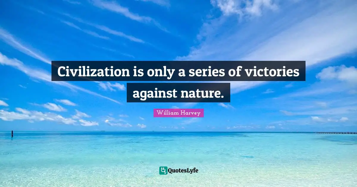 Series Quotes: "Civilization is only a series of victories against nature."