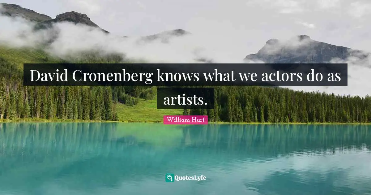 David Cronenberg knows what we actors do as artists.
