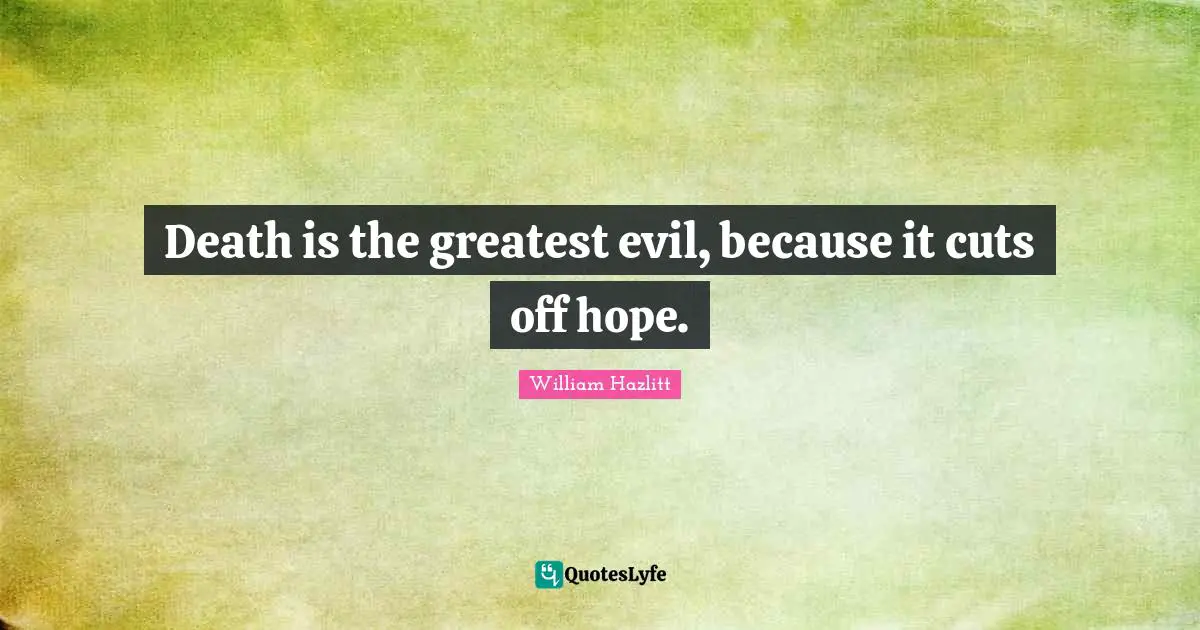 Death is the greatest evil, because it cuts off hope.