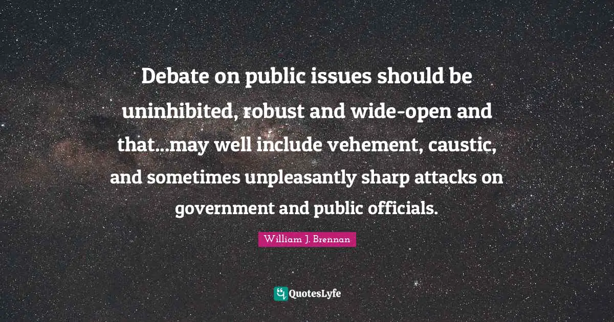 Vehement Quotes: "Debate on public issues should be uninhibited, robust and wide-open and that...may well include vehement, caustic, and sometimes unpleasantly sharp attacks on government and public officials."
