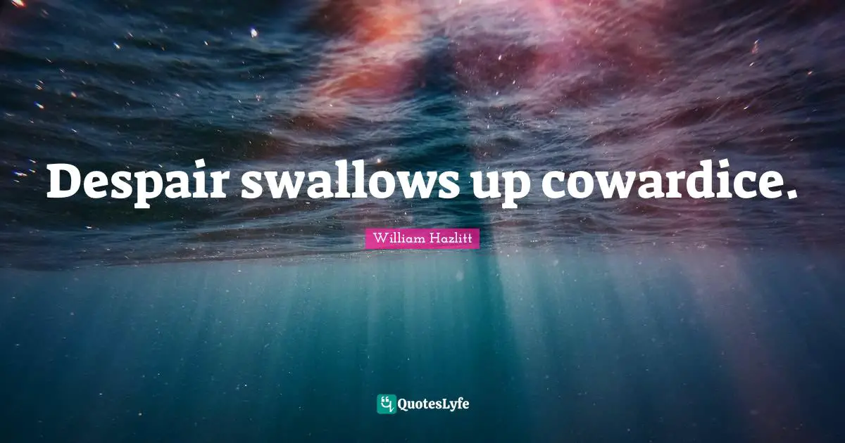 Despair swallows up cowardice.