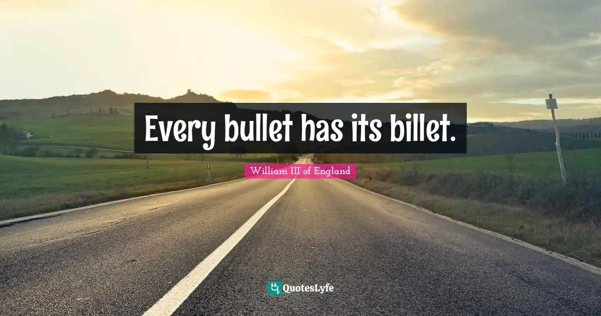 Every bullet has its billet.