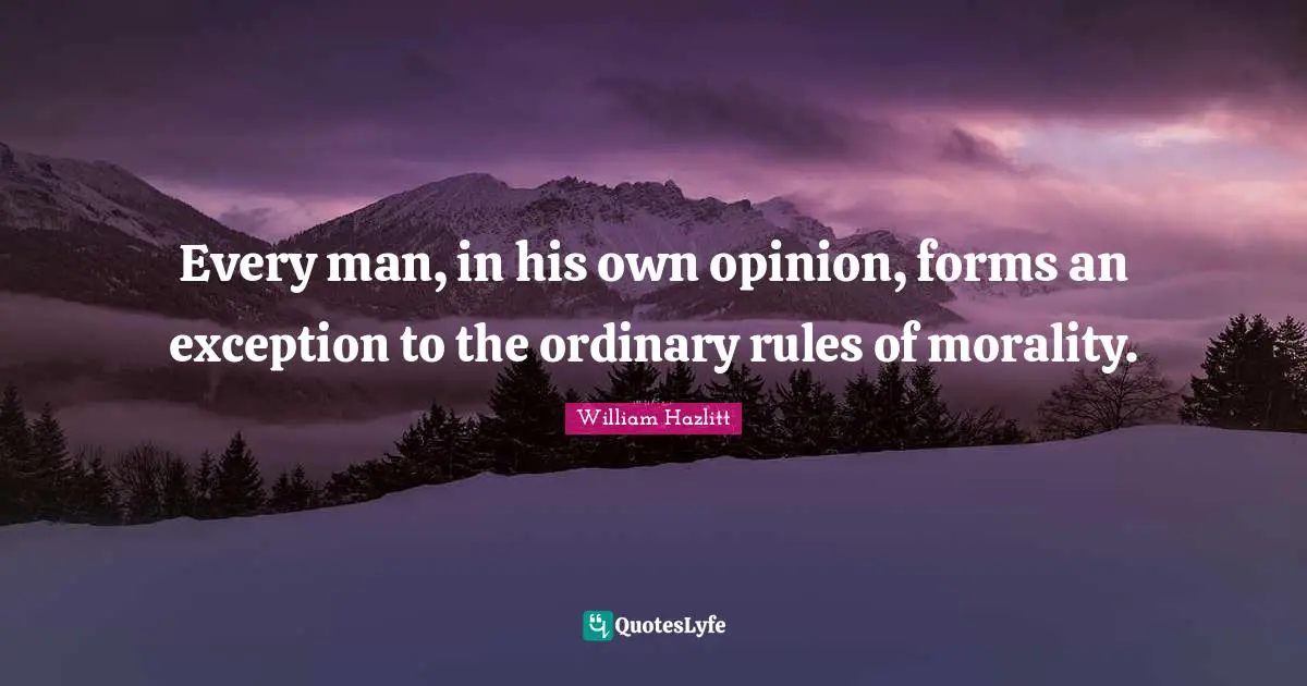 Every man, in his own opinion, forms an exception to the ordinary rules of morality.