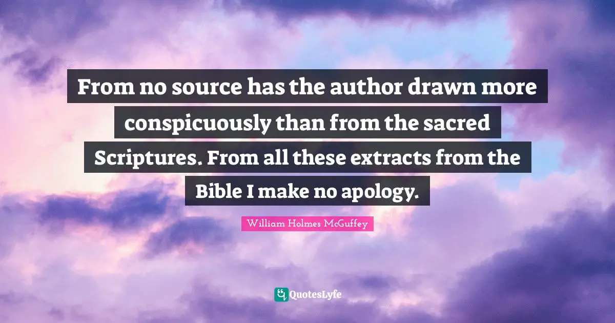 Sacred Quotes: "From no source has the author drawn more conspicuously than from the sacred Scriptures. From all these extracts from the Bible I make no apology."
