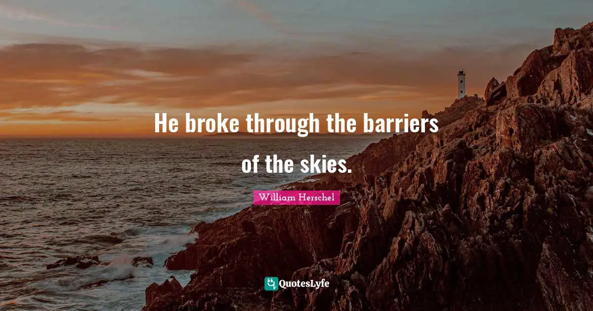 He broke through the barriers of the skies.