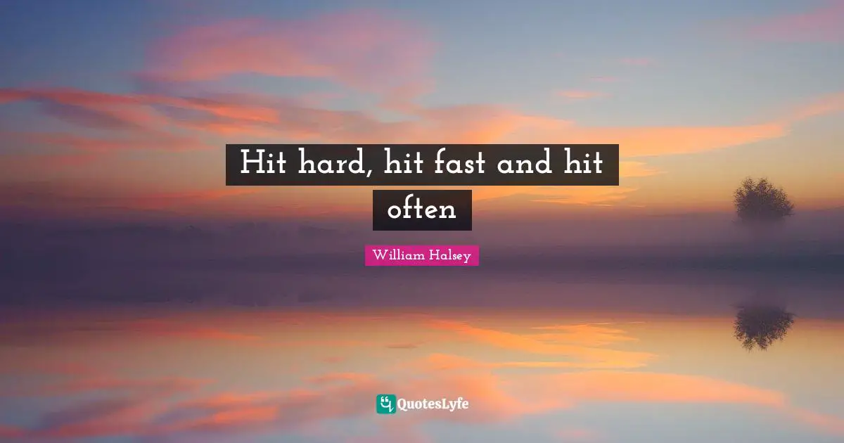 William Halsey Quotes: "Hit hard, hit fast and hit often"