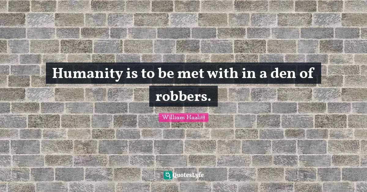 Humanity is to be met with in a den of robbers.