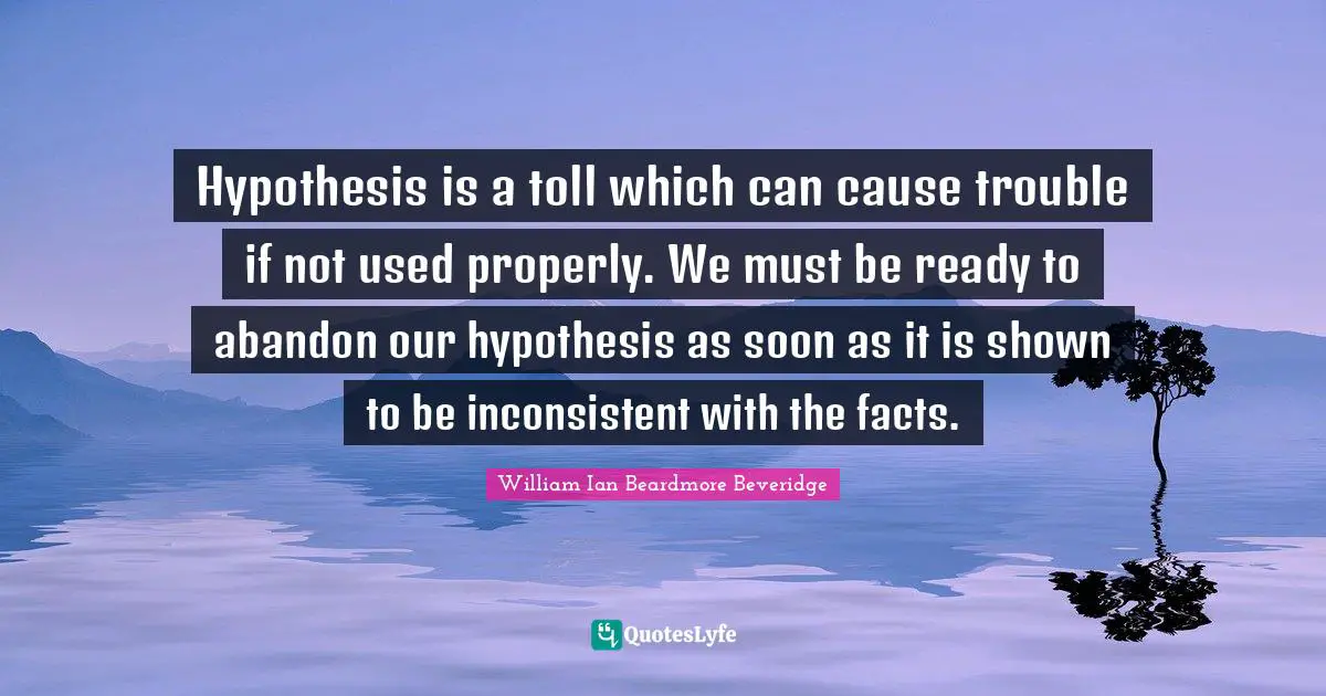 Inconsistent Quotes: "Hypothesis is a toll which can cause trouble if not used properly. We must be ready to abandon our hypothesis as soon as it is shown to be inconsistent with the facts."