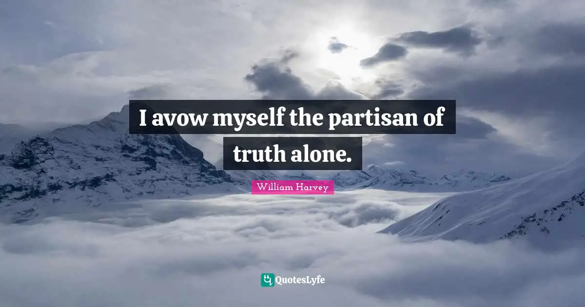 I avow myself the partisan of truth alone.