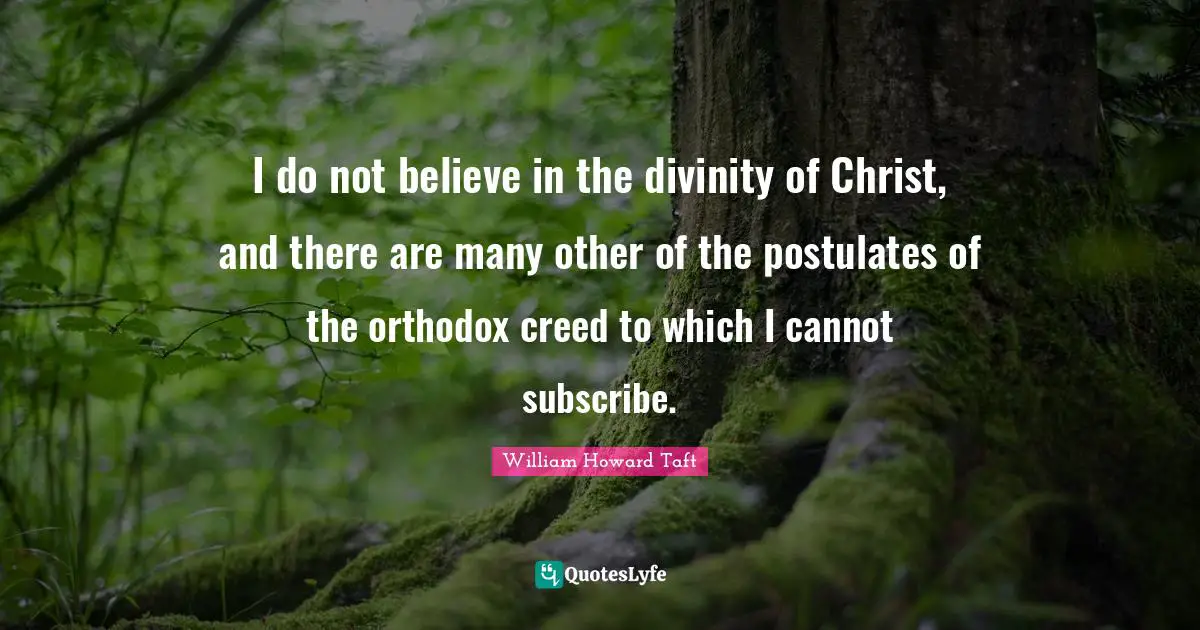 I do not believe in the divinity of Christ, and there are many other of the postulates of the orthodox creed to which I cannot subscribe.