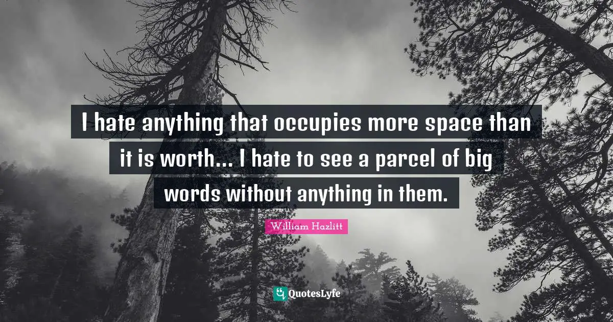 I hate anything that occupies more space than it is worth... I hate to see a parcel of big words without anything in them.