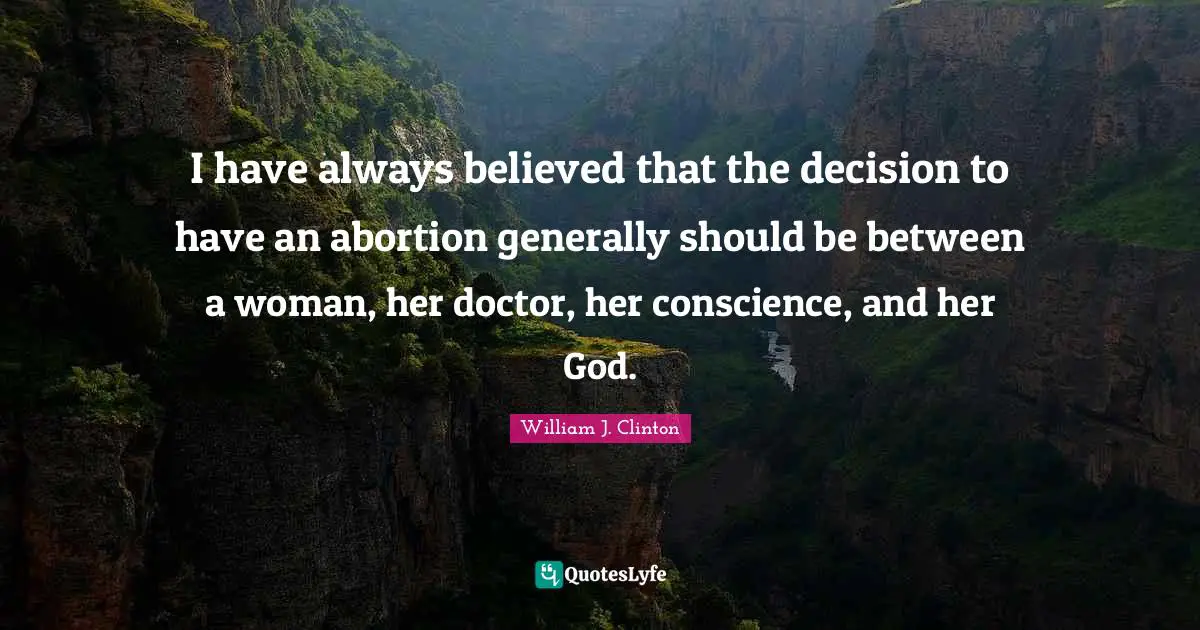 I have always believed that the decision to have an abortion generally should be between a woman, her doctor, her conscience, and her God.