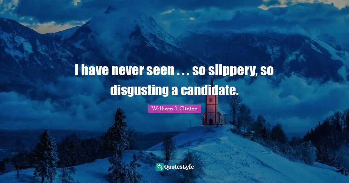 I have never seen . . . so slippery, so disgusting a candidate.