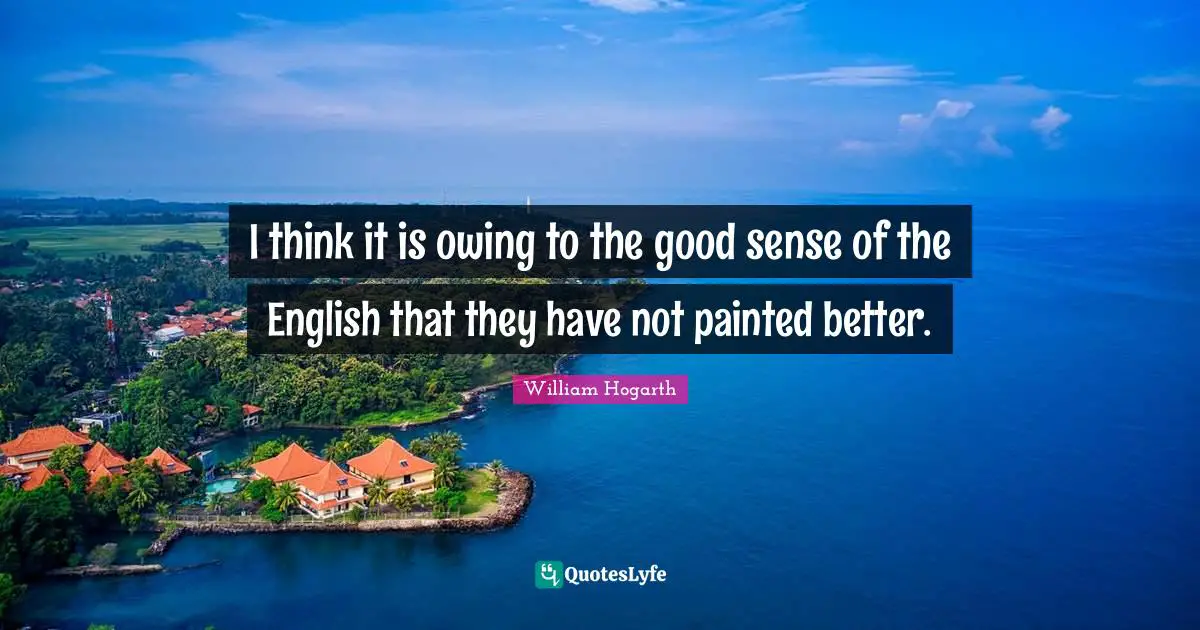 Owing Quotes: "I think it is owing to the good sense of the English that they have not painted better."