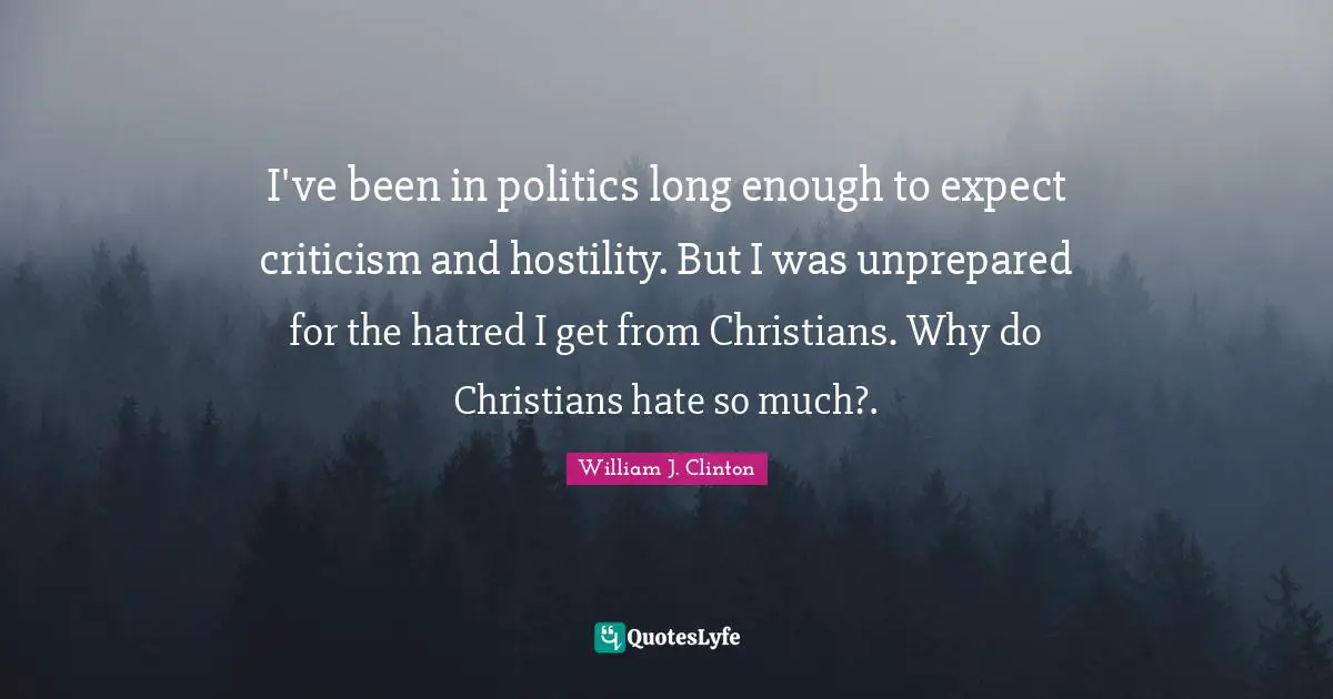 I've been in politics long enough to expect criticism and hostility. But I was unprepared for the hatred I get from Christians. Why do Christians hate so much?.