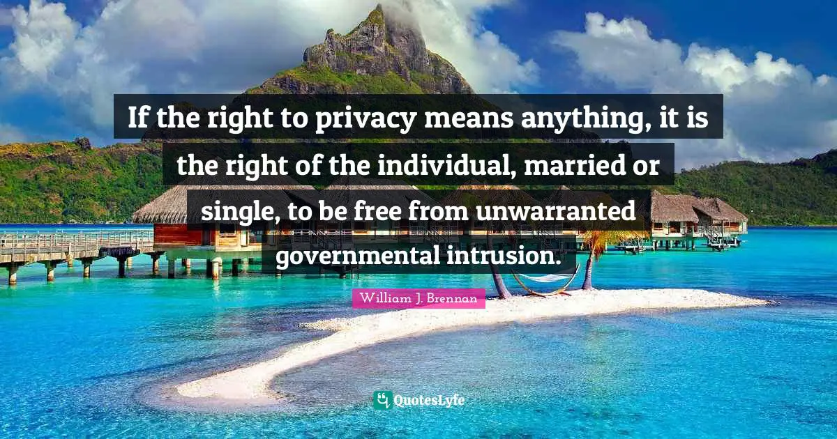 If the right to privacy means anything, it is the right of the individual, married or single, to be free from unwarranted governmental intrusion.