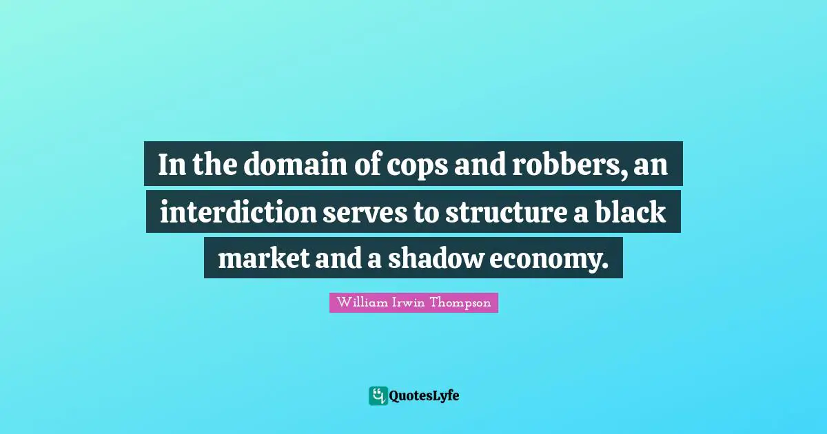 Economy Quotes: "In the domain of cops and robbers, an interdiction serves to structure a black market and a shadow economy."