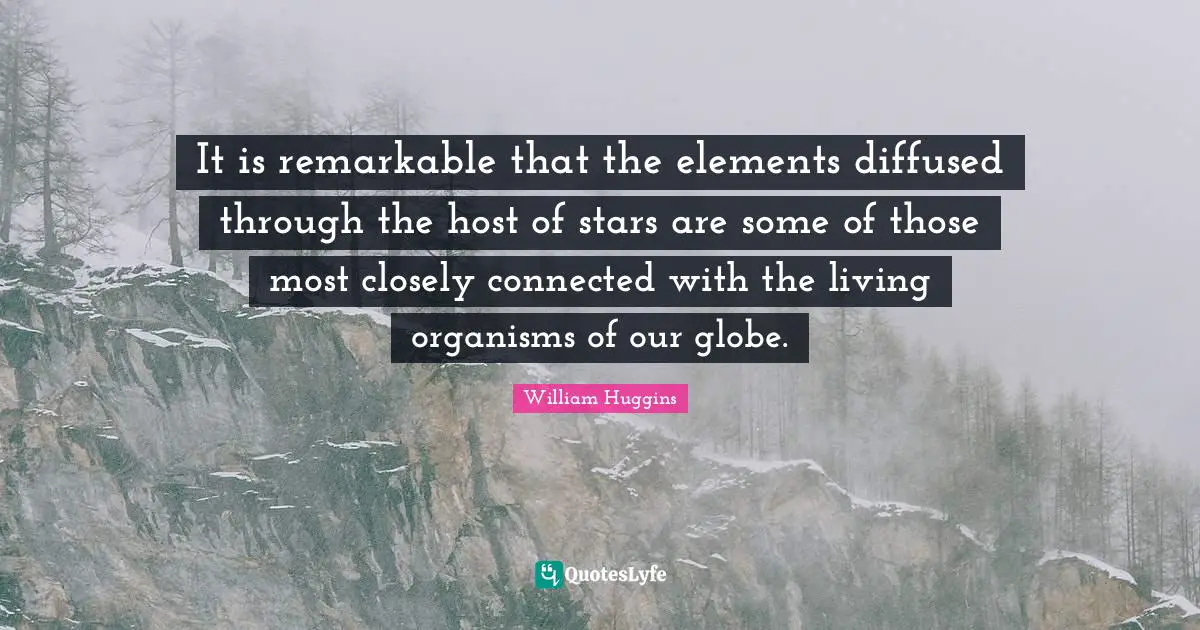 It is remarkable that the elements diffused through the host of stars are some of those most closely connected with the living organisms of our globe.