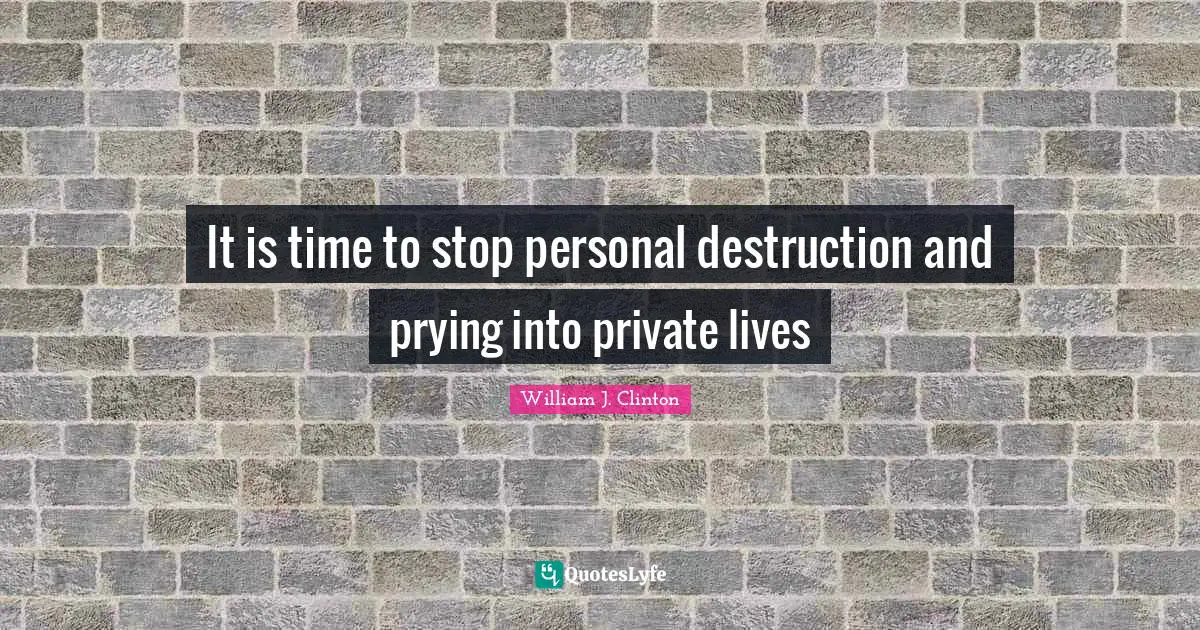 It is time to stop personal destruction and prying into private lives