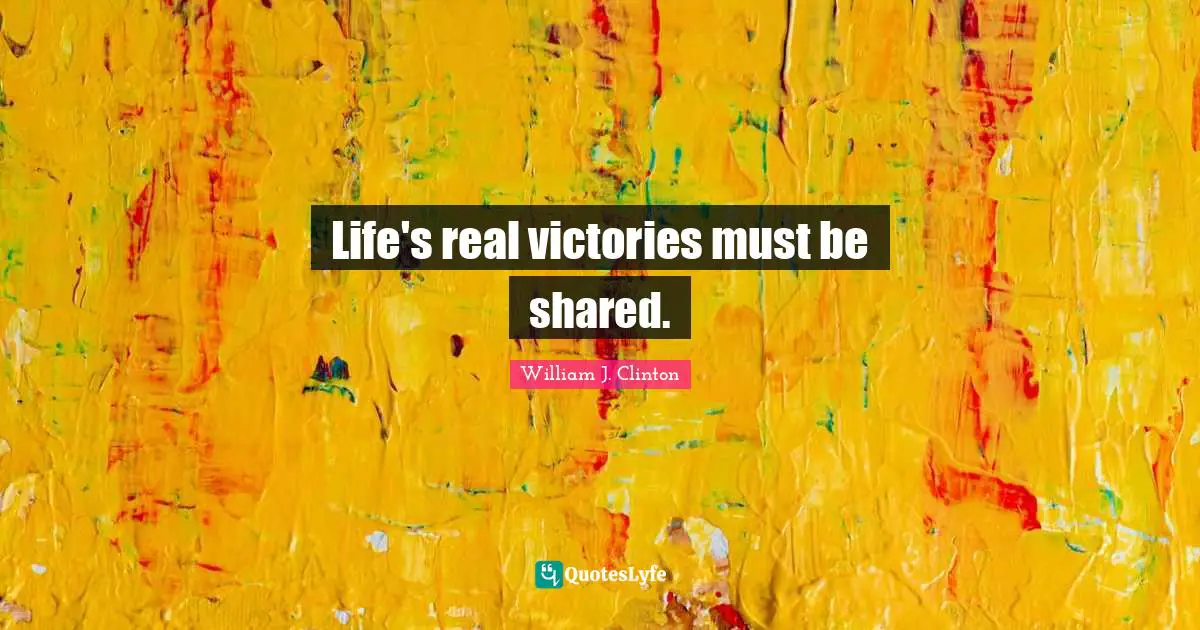 Life's real victories must be shared.