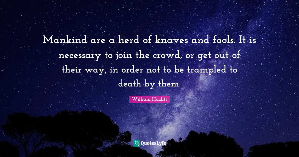 Knaves Quotes: "Mankind are a herd of knaves and fools. It is necessary to join the crowd, or get out of their way, in order not to be trampled to death by them."