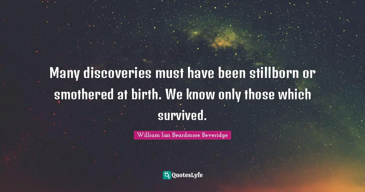 Many discoveries must have been stillborn or smothered at birth. We know only those which survived.